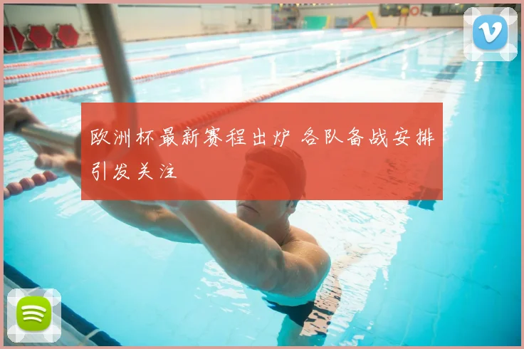 欧洲杯最新赛程出炉 各队备战安排引发关注