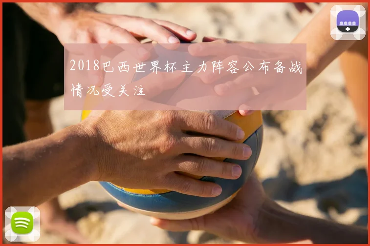 2018巴西世界杯主力阵容公布备战情况受关注
