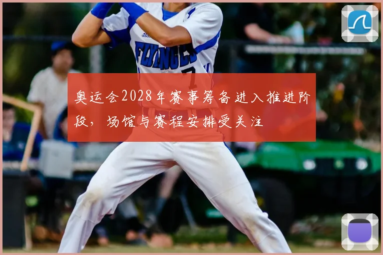奥运会2028年赛事筹备进入推进阶段，场馆与赛程安排受关注