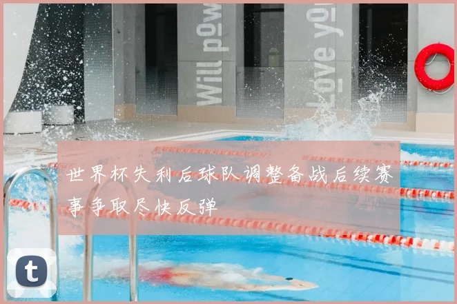 世界杯失利后球队调整备战后续赛事争取尽快反弹