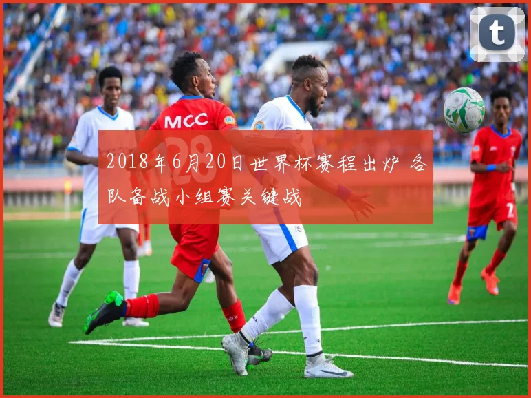 2018年6月20日世界杯赛程出炉 各队备战小组赛关键战