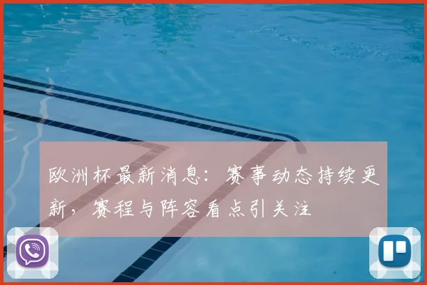 欧洲杯最新消息：赛事动态持续更新，赛程与阵容看点引关注