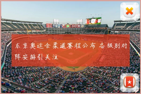 东京奥运会柔道赛程公布 各级别对阵安排引关注